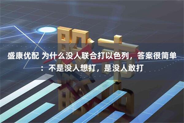 盛康优配 为什么没人联合打以色列，答案很简单：不是没人想打，是没人敢打