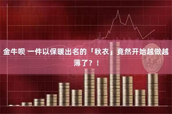 金牛呗 一件以保暖出名的「秋衣」竟然开始越做越薄了？！