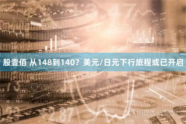 股壹佰 从148到140？美元/日元下行旅程或已开启