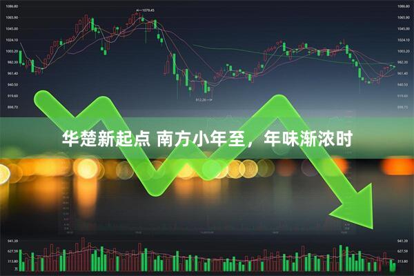 华楚新起点 南方小年至，年味渐浓时