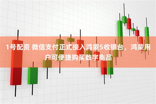 1号配资 微信支付正式接入鸿蒙5收银台，鸿蒙用户可便捷购买数字商品